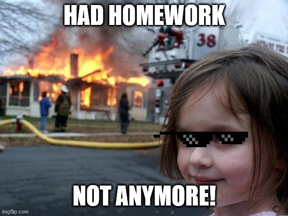 Disaster Girl | HAD HOMEWORK; NOT ANYMORE! | image tagged in memes,disaster girl | made w/ Imgflip meme maker