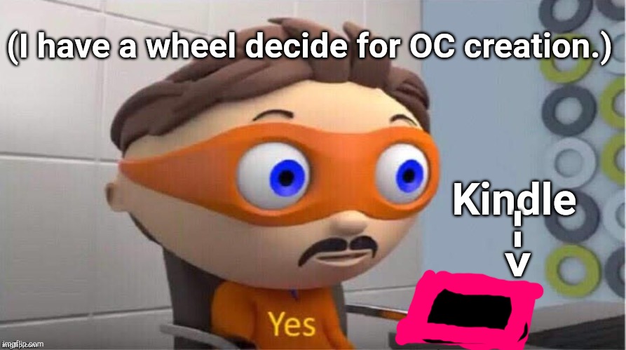 my brain when writing stories: "How many OCs do you want to put in?" Me: | (I have a wheel decide for OC creation.); Kindle; --> | image tagged in protegent yes,character,characters,kindle | made w/ Imgflip meme maker