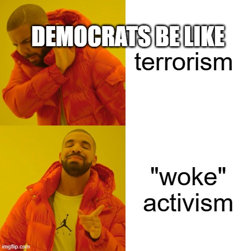 terrorism, "woke"activism democrats | terrorism; DEMOCRATS BE LIKE; "woke" activism | image tagged in memes,drake hotline bling | made w/ Imgflip meme maker