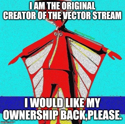 I would like my stream back. | I AM THE ORIGINAL CREATOR OF THE VECTOR STREAM; I WOULD LIKE MY OWNERSHIP BACK,PLEASE. | image tagged in e,i used to be coolish | made w/ Imgflip meme maker