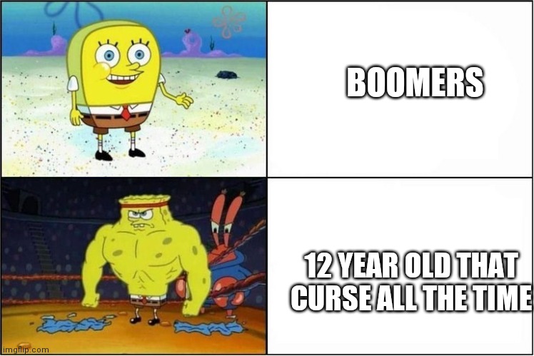 Weak vs Strong Spongebob | BOOMERS 12 YEAR OLD THAT CURSE ALL THE TIME | image tagged in weak vs strong spongebob | made w/ Imgflip meme maker