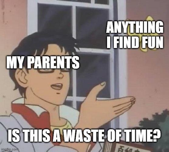 Is This A Pigeon | ANYTHING I FIND FUN; MY PARENTS; IS THIS A WASTE OF TIME? | image tagged in memes,is this a pigeon | made w/ Imgflip meme maker