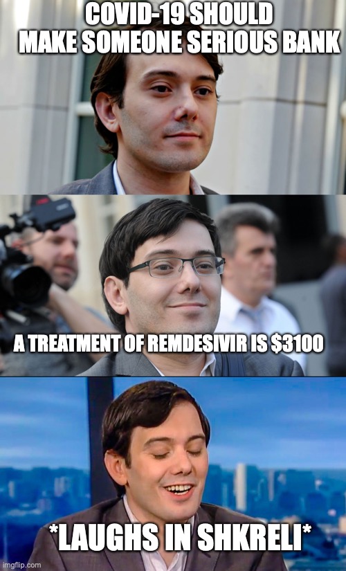 pharmabro-19 | COVID-19 SHOULD MAKE SOMEONE SERIOUS BANK; A TREATMENT OF REMDESIVIR IS $3100; *LAUGHS IN SHKRELI* | image tagged in martin shkreli,covid-19,big pharma | made w/ Imgflip meme maker