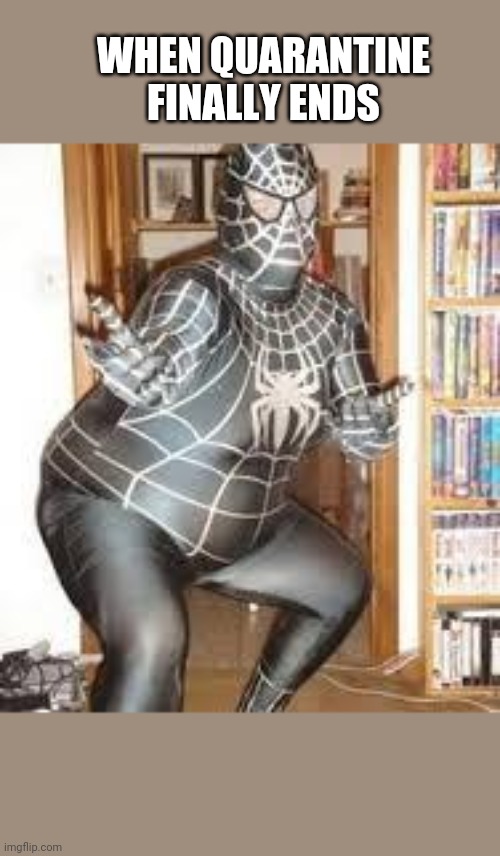 FAT SPIDER MAN  | WHEN QUARANTINE FINALLY ENDS | image tagged in fat spider man | made w/ Imgflip meme maker