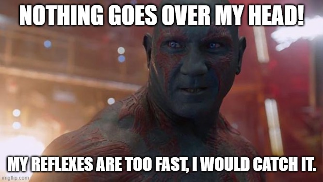 Drax | NOTHING GOES OVER MY HEAD! MY REFLEXES ARE TOO FAST, I WOULD CATCH IT. | image tagged in drax | made w/ Imgflip meme maker