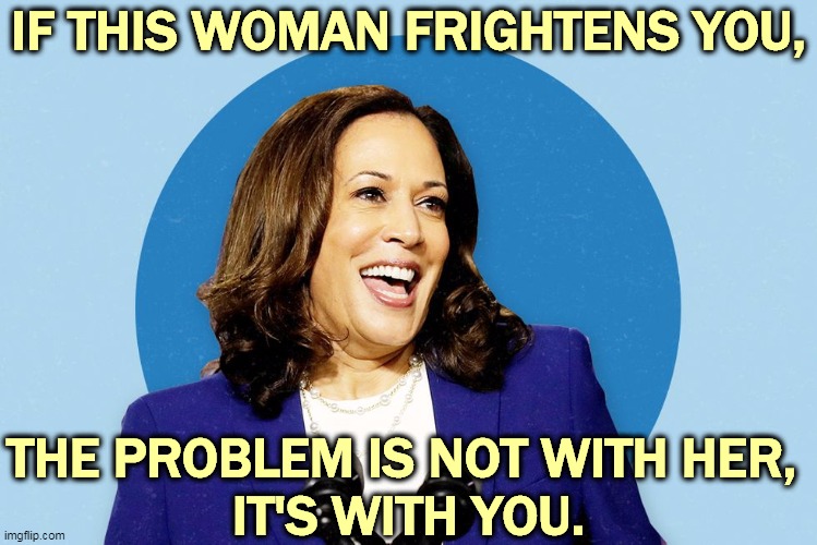 Kamala Harris smiling | IF THIS WOMAN FRIGHTENS YOU, THE PROBLEM IS NOT WITH HER, 
IT'S WITH YOU. | image tagged in kamala harris smiling,kamala harris,smile,gop,republican,fear | made w/ Imgflip meme maker
