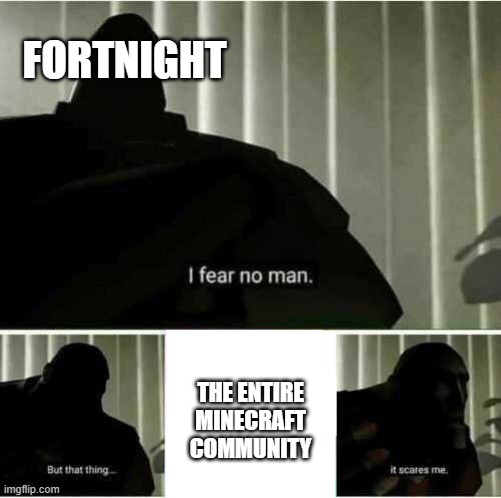I fear no man | FORTNIGHT; THE ENTIRE MINECRAFT COMMUNITY | image tagged in i fear no man | made w/ Imgflip meme maker