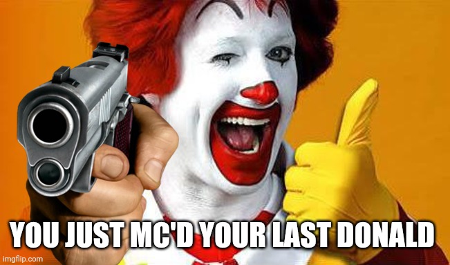 YOU JUST MC'D YOUR LAST DONALD | image tagged in memes,gun,funny | made w/ Imgflip meme maker