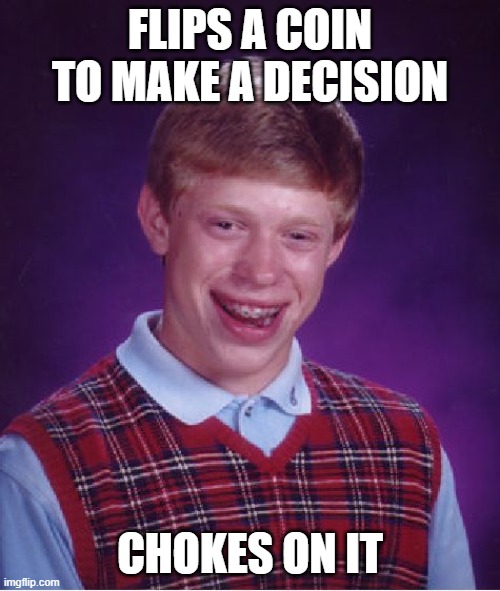 Bad Coin Flipping | FLIPS A COIN TO MAKE A DECISION; CHOKES ON IT | image tagged in memes,bad luck brian | made w/ Imgflip meme maker