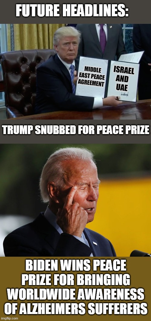 FUTURE HEADLINES:; ISRAEL AND 
UAE; MIDDLE EAST PEACE AGREEMENT; TRUMP SNUBBED FOR PEACE PRIZE; BIDEN WINS PEACE PRIZE FOR BRINGING WORLDWIDE AWARENESS OF ALZHEIMERS SUFFERERS | image tagged in executive order trump,biden confused | made w/ Imgflip meme maker