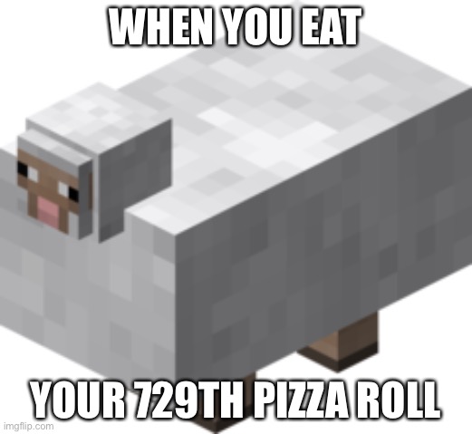Fat Sheep | WHEN YOU EAT; YOUR 729TH PIZZA ROLL | image tagged in fat sheep | made w/ Imgflip meme maker