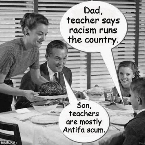 Woke liberals and BLM activists did more damage this year than the Klan ever did. | Dad, teacher says racism runs the country. Son, teachers are mostly Antifa scum. | image tagged in vintage family dinner,blm,antifa,racism,liberals | made w/ Imgflip meme maker