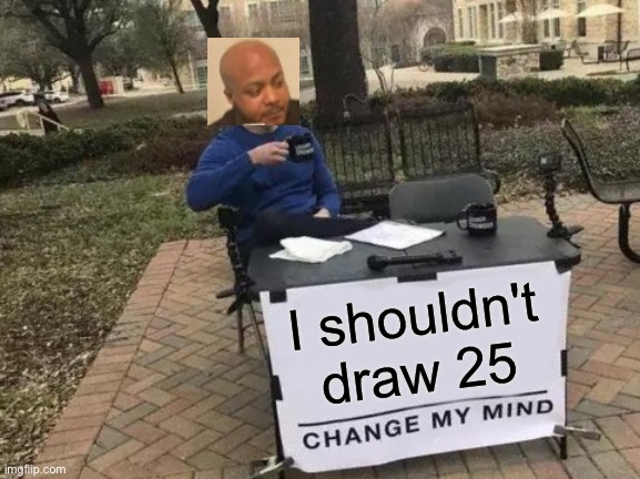 He do be drawing cards doe | I shouldn't draw 25 | image tagged in memes,change my mind,uno draw 25 cards,funny,crossover,animals | made w/ Imgflip meme maker