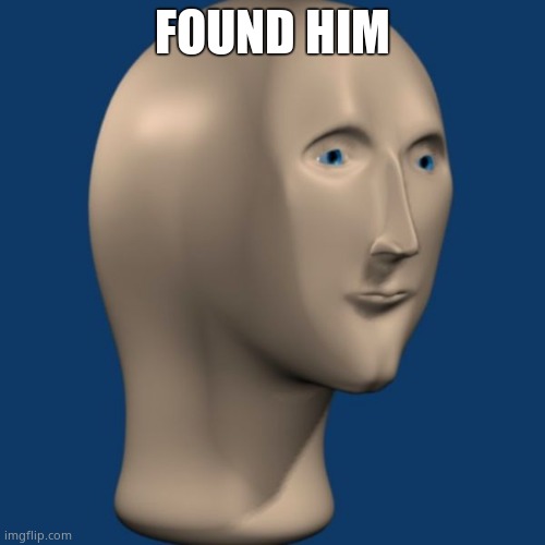 meme man | FOUND HIM | image tagged in meme man | made w/ Imgflip meme maker