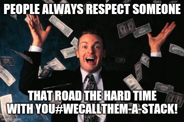 Money Man | PEOPLE ALWAYS RESPECT SOMEONE; THAT ROAD THE HARD TIME WITH YOU#WECALLTHEM-A-STACK! | image tagged in memes,money man | made w/ Imgflip meme maker