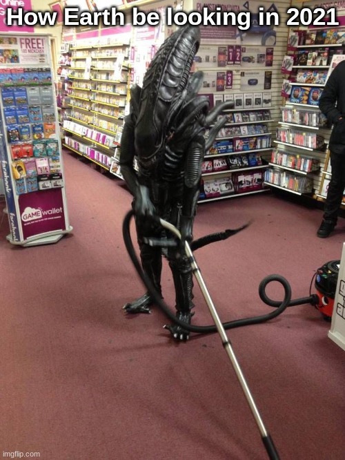 Vacuuming Alien | How Earth be looking in 2021 | image tagged in vacuuming alien | made w/ Imgflip meme maker