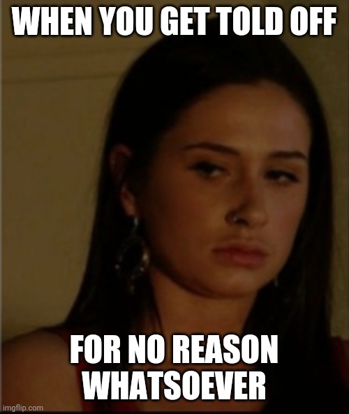 Dotty Cotton | WHEN YOU GET TOLD OFF; FOR NO REASON WHATSOEVER | image tagged in dotty cotton | made w/ Imgflip meme maker