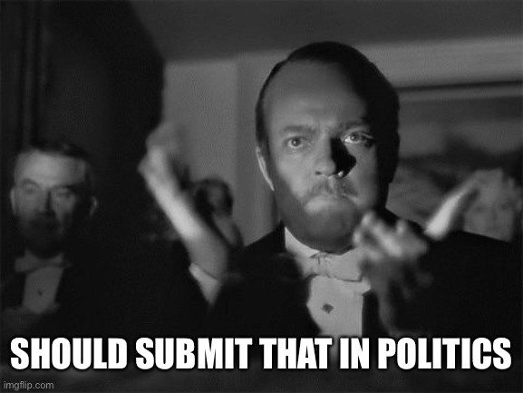 clapping | SHOULD SUBMIT THAT IN POLITICS | image tagged in clapping | made w/ Imgflip meme maker