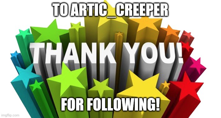 thank you | TO ARTIC_CREEPER; FOR FOLLOWING! | image tagged in thank you | made w/ Imgflip meme maker