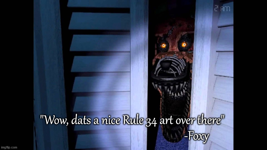Foxy FNaF 4 | "Wow, dats a nice Rule 34 art over there"
                                                 -Foxy | image tagged in foxy fnaf 4,five nights at freddys,rule 34,dank memes,funny | made w/ Imgflip meme maker