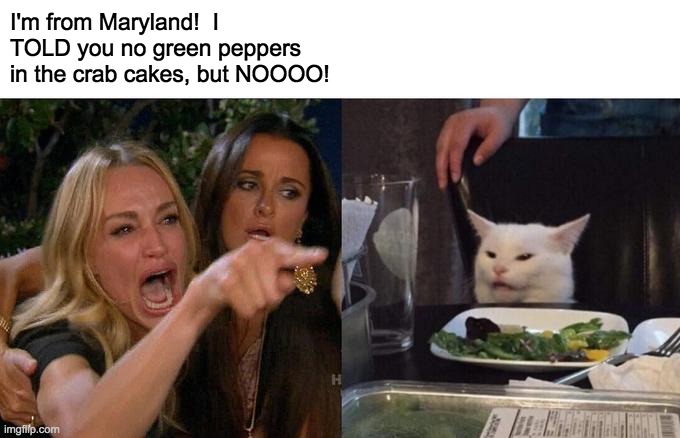 Woman Yelling At Cat Meme | I'm from Maryland!  I TOLD you no green peppers in the crab cakes, but NOOOO! | image tagged in memes,woman yelling at cat | made w/ Imgflip meme maker