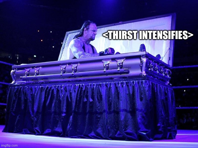 Undertaker Coffin | <THIRST INTENSIFIES> | image tagged in undertaker coffin | made w/ Imgflip meme maker