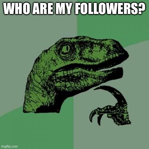 Philosoraptor | WHO ARE MY FOLLOWERS? | image tagged in memes,philosoraptor | made w/ Imgflip meme maker