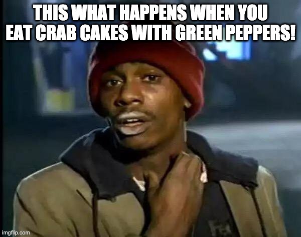 Crab Cakes | THIS WHAT HAPPENS WHEN YOU EAT CRAB CAKES WITH GREEN PEPPERS! | image tagged in memes,y'all got any more of that | made w/ Imgflip meme maker