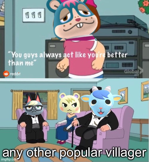 The Animal Crossing Community always acts like they're better than Rodney | any other popular villager | image tagged in you guys always act like you're better than me,animal crossing | made w/ Imgflip meme maker