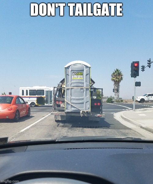 Don't Tailgate | DON'T TAILGATE | image tagged in porta potty,poop,driving,traffic light,social distancing | made w/ Imgflip meme maker