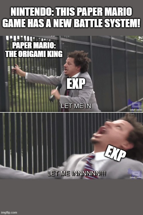 Where Did EXP Go? | NINTENDO: THIS PAPER MARIO GAME HAS A NEW BATTLE SYSTEM! PAPER MARIO: THE ORIGAMI KING; EXP; EXP | image tagged in eric andre let me in meme | made w/ Imgflip meme maker