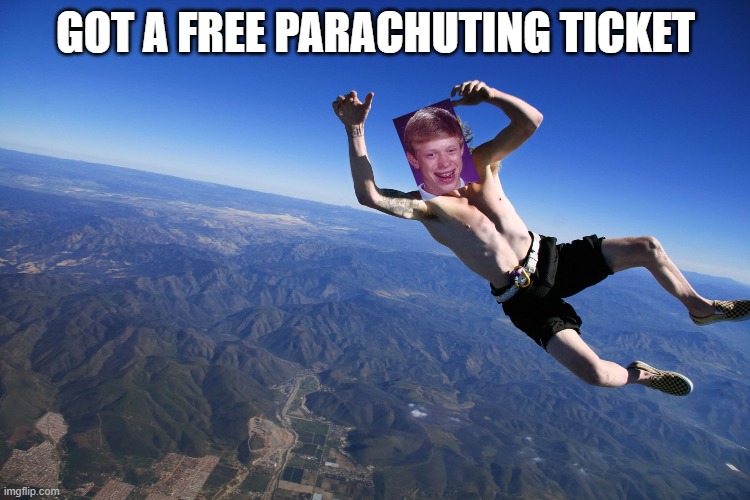 Free Skydiving For Losers | GOT A FREE PARACHUTING TICKET | image tagged in skydive without a parachute,bad luck brian | made w/ Imgflip meme maker