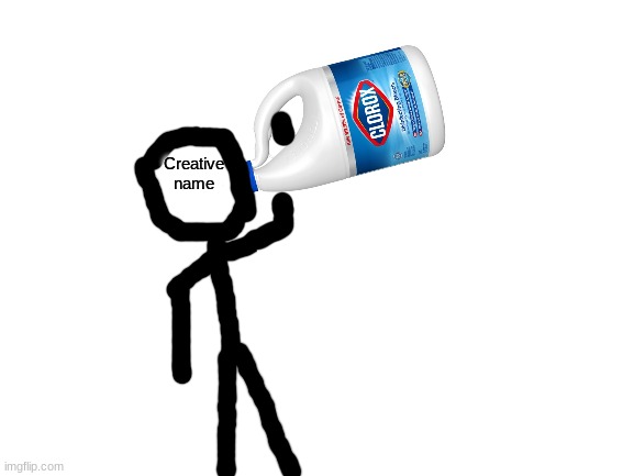 Creative name drinking clorox bleach | image tagged in creative name drinking clorox bleach | made w/ Imgflip meme maker