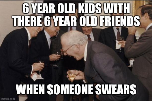 Laughing Men In Suits | 6 YEAR OLD KIDS WITH THERE 6 YEAR OLD FRIENDS; WHEN SOMEONE SWEARS | image tagged in memes,laughing men in suits | made w/ Imgflip meme maker