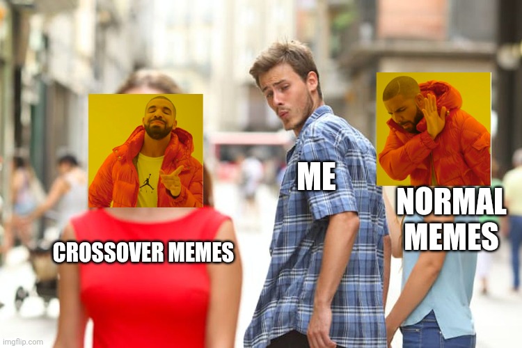 Distracted Boyfriend | ME; NORMAL MEMES; CROSSOVER MEMES | image tagged in memes,distracted boyfriend | made w/ Imgflip meme maker