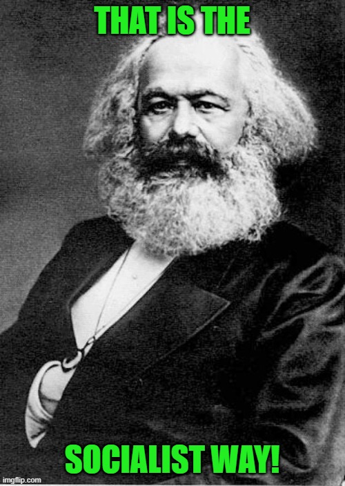 Karl Marx | THAT IS THE SOCIALIST WAY! | image tagged in karl marx | made w/ Imgflip meme maker