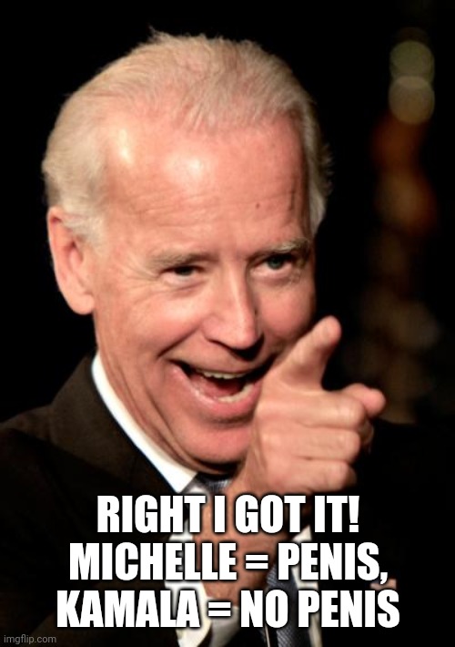 Smilin Biden Meme | RIGHT I GOT IT! MICHELLE = PENIS, KAMALA = NO PENIS | image tagged in memes,smilin biden | made w/ Imgflip meme maker