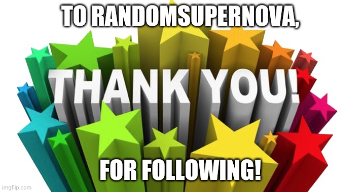 thank you | TO RANDOMSUPERNOVA, FOR FOLLOWING! | image tagged in thank you | made w/ Imgflip meme maker