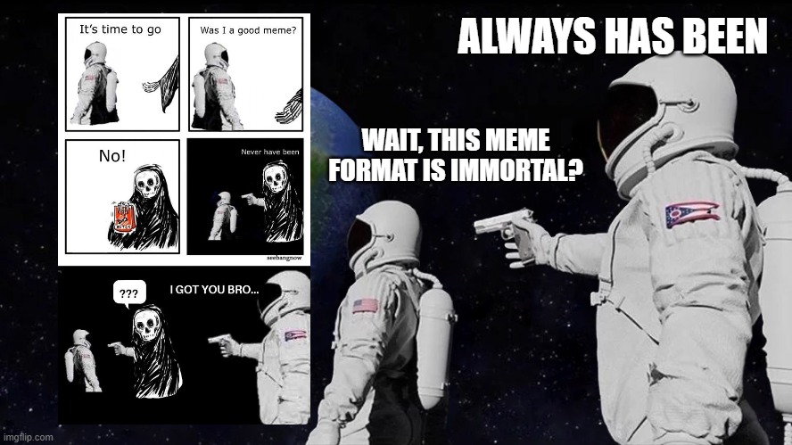 Always Immortal | ALWAYS HAS BEEN; WAIT, THIS MEME FORMAT IS IMMORTAL? | image tagged in always has been | made w/ Imgflip meme maker