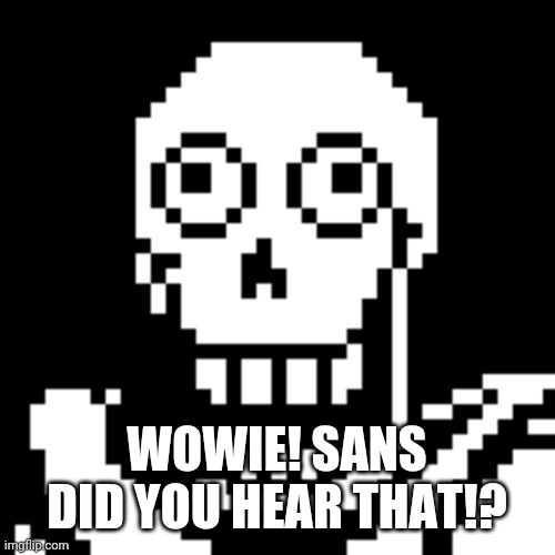 Papyrus Undertale | WOWIE! SANS DID YOU HEAR THAT!? | image tagged in papyrus undertale | made w/ Imgflip meme maker