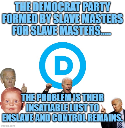 The hatred of Black Americans by Southern Democrats was manifested in their opposition to Reconstruction. They founded the KKK. | THE DEMOCRAT PARTY FORMED BY SLAVE MASTERS FOR SLAVE MASTERS..... THE PROBLEM IS THEIR INSATIABLE LUST TO ENSLAVE AND CONTROL REMAINS. | image tagged in bidens kid problem,democratic party,ah yes enslaved,control,kkk and democratic party | made w/ Imgflip meme maker
