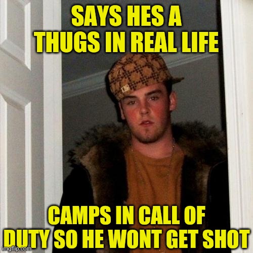 Scumbag Steve Meme | SAYS HES A THUGS IN REAL LIFE; CAMPS IN CALL OF DUTY SO HE WONT GET SHOT | image tagged in memes,scumbag steve | made w/ Imgflip meme maker