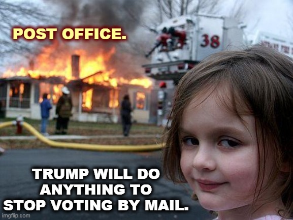 Trump is so afraid. | POST OFFICE. TRUMP WILL DO ANYTHING TO STOP VOTING BY MAIL. | image tagged in memes,disaster girl,trump,post office,arson,vote | made w/ Imgflip meme maker