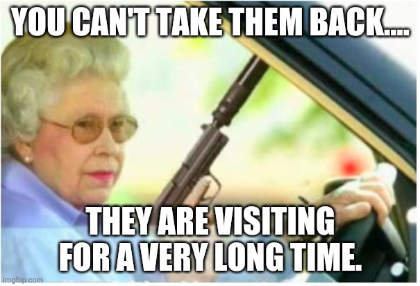 grandma gun weeb killer | YOU CAN'T TAKE THEM BACK.... THEY ARE VISITING FOR A VERY LONG TIME. | image tagged in grandma gun weeb killer | made w/ Imgflip meme maker
