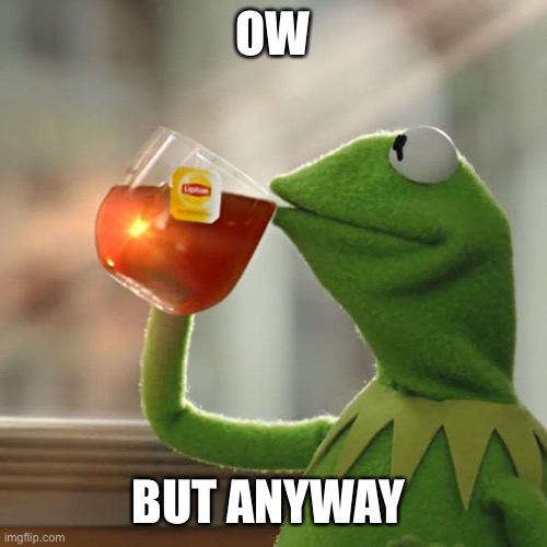 OW BUT ANYWAY | image tagged in memes,but that's none of my business,kermit the frog | made w/ Imgflip meme maker