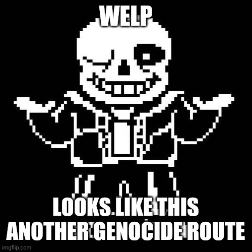 sans undertale | WELP LOOKS LIKE THIS ANOTHER GENOCIDE ROUTE | image tagged in sans undertale | made w/ Imgflip meme maker