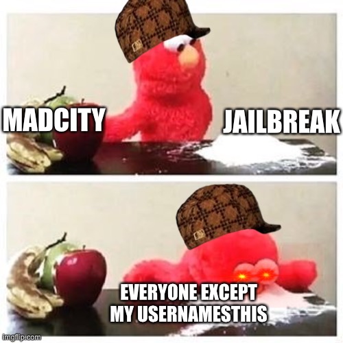 elmo cocaine | JAILBREAK; MADCITY; EVERYONE EXCEPT MY USERNAMESTHIS | image tagged in elmo cocaine | made w/ Imgflip meme maker