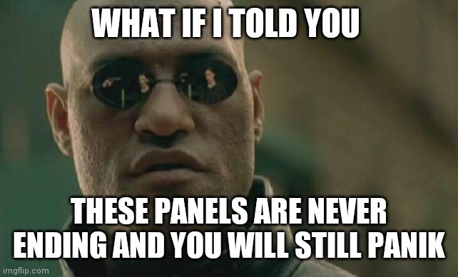 Matrix Morpheus Meme | WHAT IF I TOLD YOU THESE PANELS ARE NEVER ENDING AND YOU WILL STILL PANIK | image tagged in memes,matrix morpheus | made w/ Imgflip meme maker