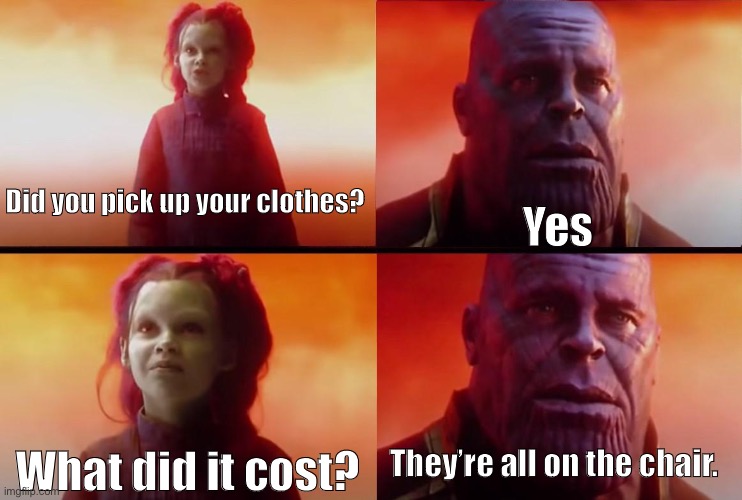 thanos what did it cost | Did you pick up your clothes? Yes; They’re all on the chair. What did it cost? | image tagged in thanos what did it cost | made w/ Imgflip meme maker