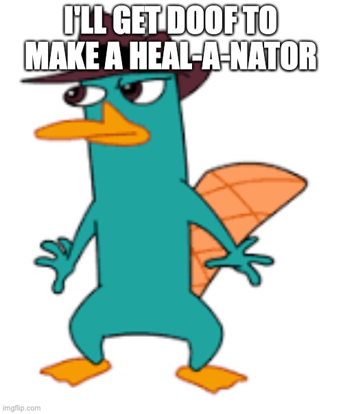 I'LL GET DOOF TO MAKE A HEAL-A-NATOR | image tagged in perry | made w/ Imgflip meme maker